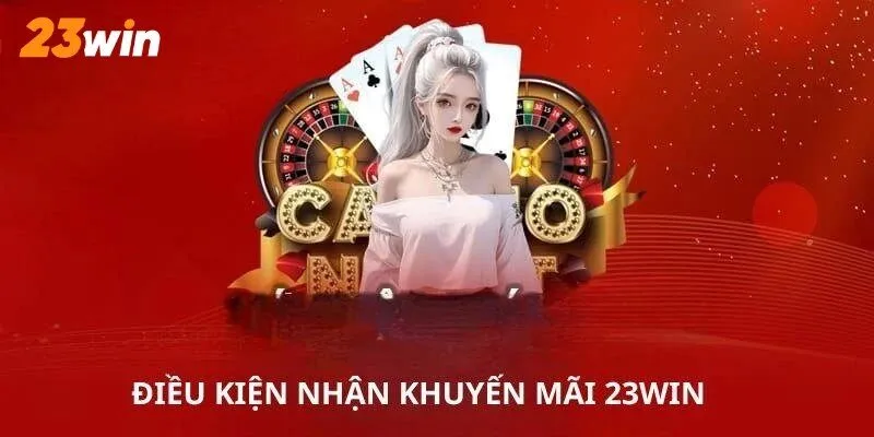 Điều kiện cần đáp ứng khi tham gia nhận khuyến mãi 23Win
